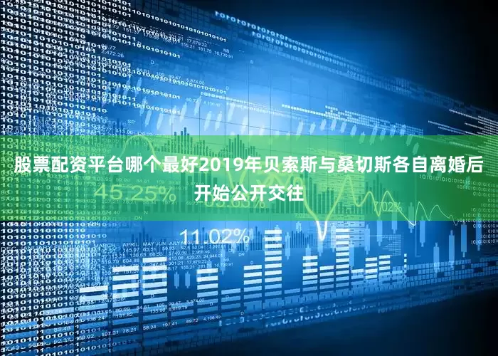 股票配资平台哪个最好2019年贝索斯与桑切斯各自离婚后开始公开交往