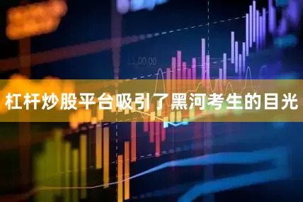 杠杆炒股平台吸引了黑河考生的目光