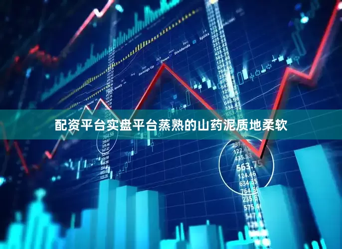 配资平台实盘平台蒸熟的山药泥质地柔软