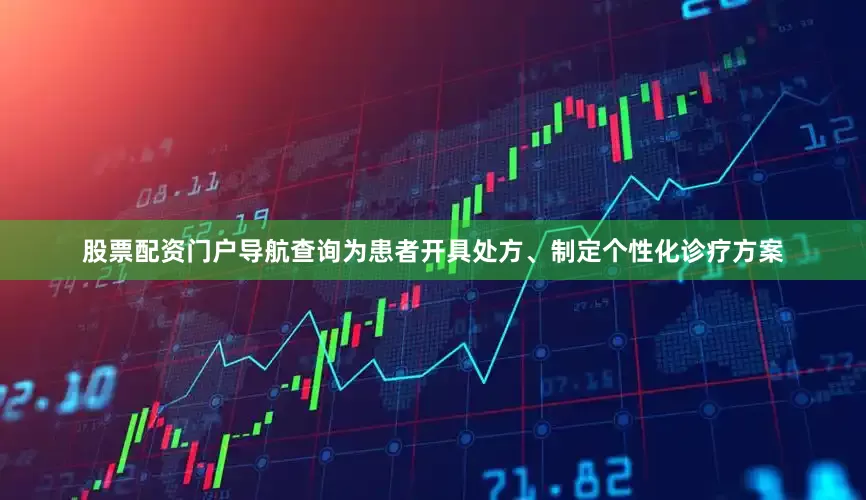 股票配资门户导航查询为患者开具处方、制定个性化诊疗方案