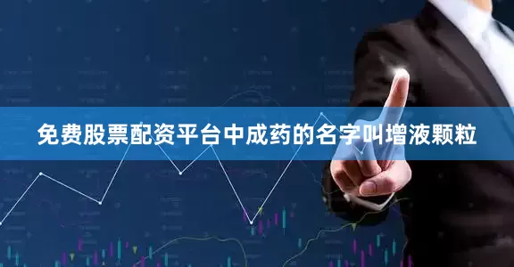免费股票配资平台中成药的名字叫增液颗粒