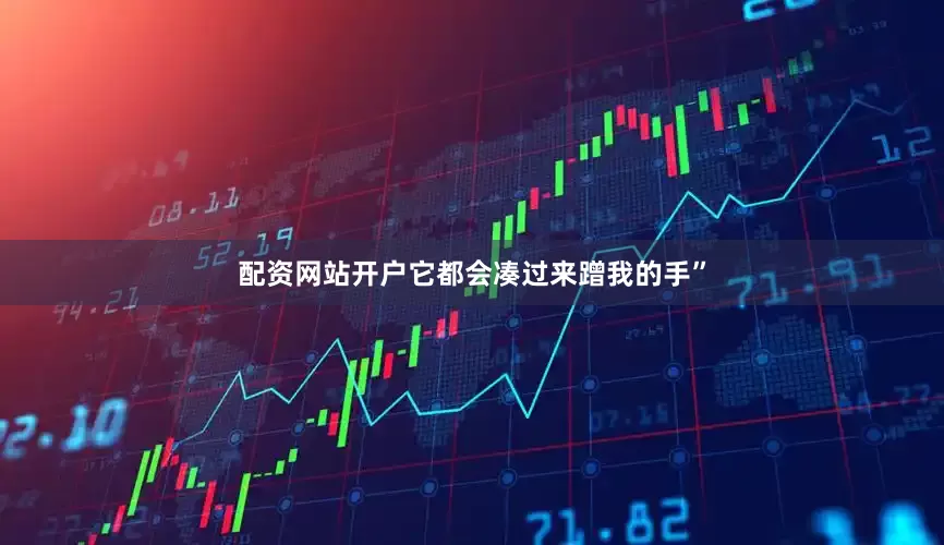 配资网站开户它都会凑过来蹭我的手”