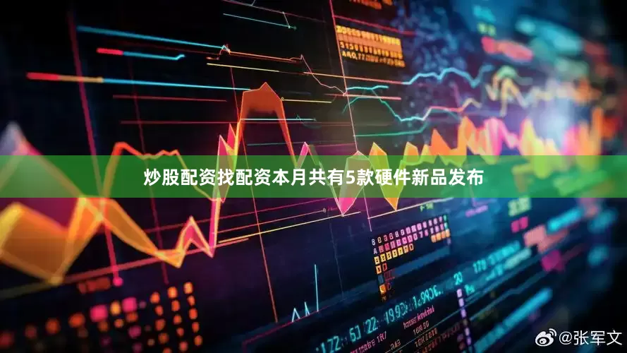炒股配资找配资本月共有5款硬件新品发布